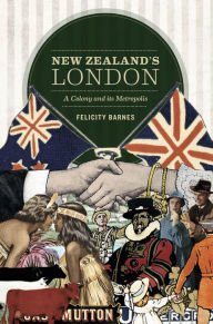 Title: New Zealand's London: A Colony and its Metropolis, Author: Felicity Barnes