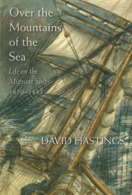 Title: Over the Mountains of the Sea: Life on the Migrant Ships 1870-1885, Author: David Hastings