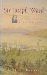 Title: Sir Joseph Ward: A Political Biography, Author: Michael Bassett