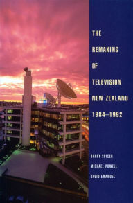 Title: The Remaking of Television New Zealand 1984-1992, Author: Barry Spicer