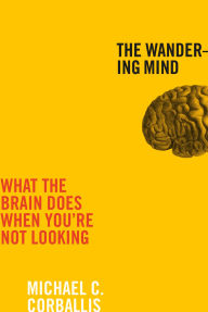 Title: The Wandering Mind: What the Brain Does When You're Not Looking, Author: Michael C Corballis