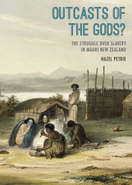 Title: Outcasts of the Gods?: The Struggle Over Slavery in Maori New Zealand, Author: Hazel Petrie