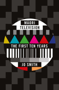 Title: Maori Television: The First Ten Years, Author: Jo Smith