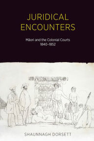 Title: Juridical Encounters: Maori and the Colonial Courts, 1840-1852, Author: Shaunnagh Dorsett