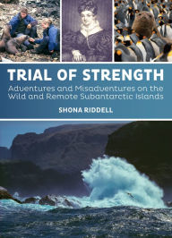 Title: Trial of Strength: Adventures and Misadventures on the Wild and Remote Subantarctic Islands, Author: Shona Riddell