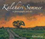 Title: Kalahari Summer: in photographs and oils, Author: Robert Grogan