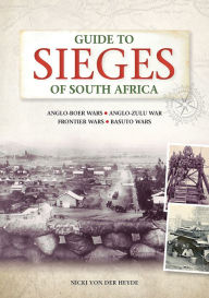 Title: Guide to Sieges of South Africa: Anglo-Boer Wars;anglo-Zulu War; Frontier Wars; Basuto Wars, Author: Nicki von der Heyde