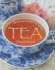 Title: Tea: 60 teas to revitalize & restore, Author: Margaret Roberts