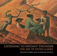 Title: Listening to Distant Thunder: The Art of Peter Clarke, Author: Philippa Hobbs