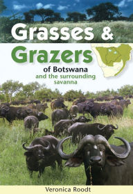 Title: Grasses & Grazers of Botswana and the surrounding savanna, Author: Veronica Roodt