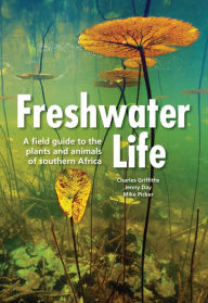 Title: Freshwater Life: A field guide to the plants and animals of southern Africa, Author: Charles Griffiths