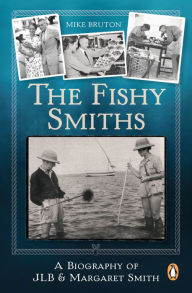 Title: The Fishy Smiths: A Biography of JLB and Margaret Smith, Author: Mike Bruton