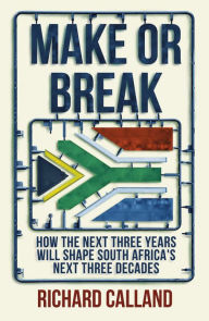 Title: Make or Break: How the next three years will shape South Africa's next three decades, Author: Richard Calland
