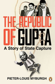 Title: The Republic of Gupta: A Story of State Capture, Author: Pieter-Louis Myburgh