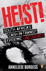 Title: Heist!: South Africa's cash-in-transit epidemic uncovered, Author: Anneliese Burgess