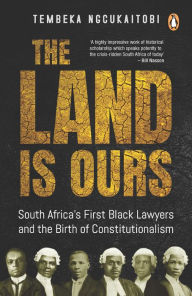 Title: The Land Is Ours: Black Lawyers and the Birth of Constitutionalism in South Africa, Author: Tembeka Ngcukaitobi