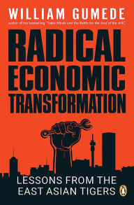 Title: Radical Economic Transformation: Lessons from the East Asian Tigers, Author: William Gumede