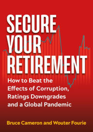 Title: Secure Your Retirement: How to Beat the Effects of Corruption, Ratings Downgrades and a Global Pandemic, Author: Bruce Cameron