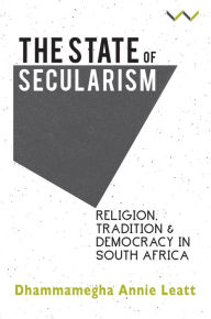 Title: The State of Secularism: Religion, Tradition and Democracy in South Africa, Author: Dhammamegha Annie Leatt