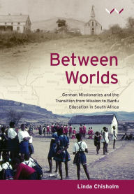 Title: Between Worlds: German missionaries and the transition from mission to Bantu Education in South Africa, Author: Linda Chisholm