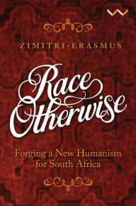 Title: Race Otherwise: Forging a new humanism for South Africa, Author: Zimitri Erasmus