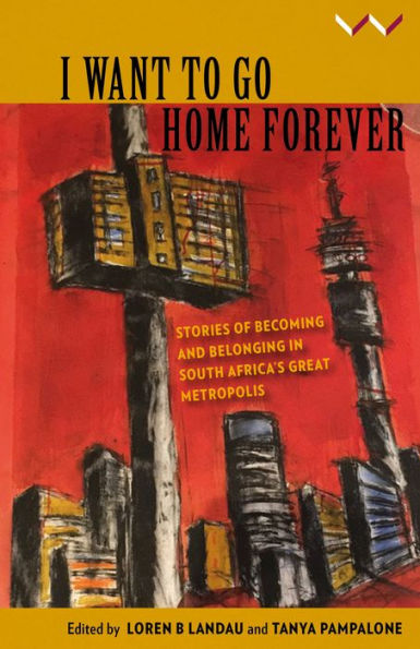 I Want to Go Home Forever: Stories of becoming and belonging South Africa's great metropolis