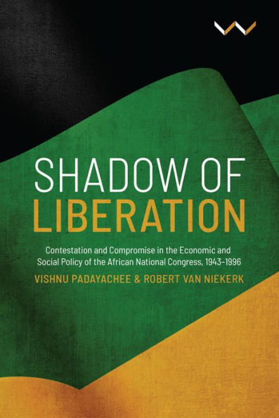 Shadow of Liberation: Contestation and Compromise the Economic Social Policy African National Congress, 1943-1996