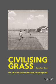 Title: Civilising Grass: The art of the lawn on the South African Highveld, Author: Jonathan Cane