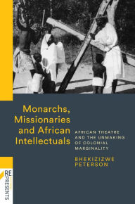 Title: Monarchs, Missionaries and African Intellectuals: African Theatre and the Unmaking of Colonial Marginality, Author: Bhekizizwe Peterson