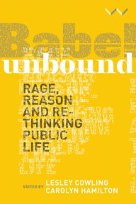 Title: Babel Unbound: Rage, reason and rethinking public life, Author: Lesley Cowling