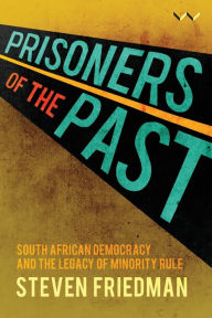 Title: Prisoners of the Past: South African democracy and the legacy of minority rule, Author: Steven Friedman