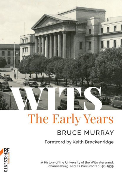 WITS: the Early Years: A History of University Witwatersrand, Johannesburg, and its Precursors 1896-1939