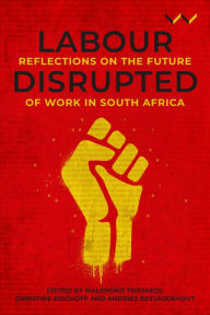 Title: Labour Disrupted: Reflections on the future of work in South Africa, Author: Malehoko Tshoaedi