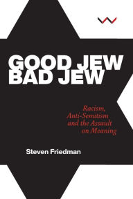 Title: Good Jew, Bad Jew: Racism, anti-Semitism and the assault on meaning, Author: Steven Friedman