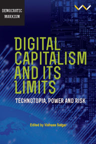 Title: Digital Capitalism and Its Limits: Technotopia, Power and Risk, Author: Vishwas Satgar