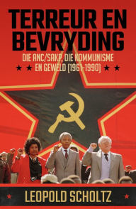 Title: Terreur en Bevryding: Die ANC/SAKP, die Kommunisme en geweld (1961-1990), Author: Leopold Scholtz