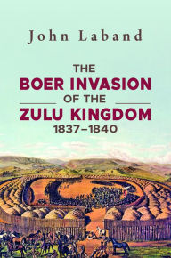 Title: The Boer Invasion of The Zulu Kingdom 1837-1840, Author: John Laband