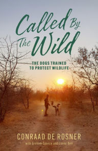 Title: Called By The Wild: The Dogs Trained to Protect Wildlife, Author: Conraad De Rosner