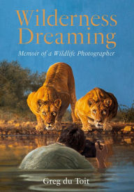 Title: Wilderness Dreaming: Memoir of a Wildlife Photographer, Author: Greg du Toit