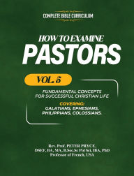 Title: Complete Bible Curriculum: How to Examine Pastors, Vol. 5: Fundamental Concepts for Successful Christian Life: Galatians, Ephesians, Philippians, Colossians, Author: Prof Peter Pryce