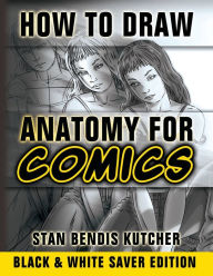 Title: How to Draw Anatomy for Comics (Black & White Saver Edition): Step by Step Lessons for Drawing Your Own Comic Characters, Author: Stan Bendis Kutcher