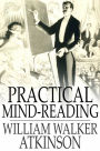 Practical Mind-Reading: Lessons on Thought-Transference, Telepathy, Mental-Currents, Mental Rapport, etc.