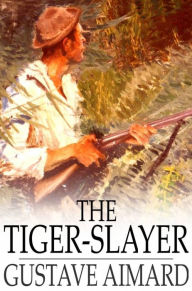 Title: The Tiger-Slayer: A Tale of the Indian Desert, Author: Gustave Aimard