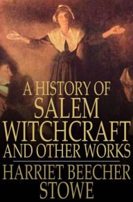 Title: A History of Salem Witchcraft: And Other Works, Author: Harriet Beecher Stowe