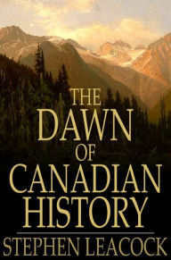 Title: The Dawn of Canadian History: A Chronicle of Aboriginal Canada: The First European Visitors, Author: Stephen Leacock