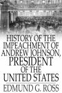 History of the Impeachment of Andrew Johnson, President of The United States: By The House Of Representatives and His Trial by The Senate for High Crimes and Misdemeanors in Office