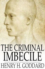 Title: The Criminal Imbecile: An Analysis of Three Remarkable Murder Cases, Author: Henry H. Goddard