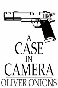 Title: A Case in Camera, Author: Oliver Onions