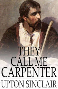 Title: They Call Me Carpenter: A Tale of the Second Coming, Author: Upton Sinclair