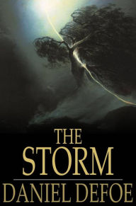 Title: The Storm: Or, a Collection of the Most Remarkable Casualties and Disasters Which Happen'd in the Late Dreadful Tempest, Both by Sea and Land, Author: Daniel Defoe